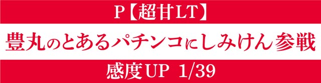 P【超甘LT】豊丸のとあるパチンコにしみけん参戦 感度UP1/39　演出画像